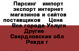 Парсинг , импорт экспорт интернет-магазинов и сайтов поставщиков. › Цена ­ 500 - Все города Услуги » Другие   . Свердловская обл.,Ревда г.